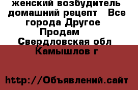 женский возбудитель домашний рецепт - Все города Другое » Продам   . Свердловская обл.,Камышлов г.